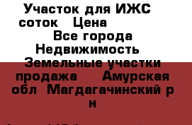 Участок для ИЖС 6 соток › Цена ­ 750 000 - Все города Недвижимость » Земельные участки продажа   . Амурская обл.,Магдагачинский р-н